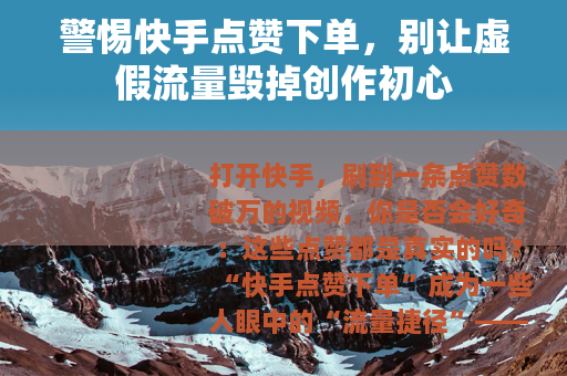 警惕快手点赞下单，别让虚假流量毁掉创作初心