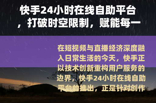快手24小时在线自助平台，打破时空限制，赋能每一份创作与生意