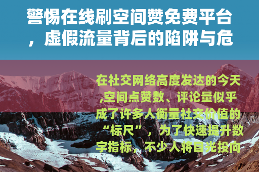 警惕在线刷空间赞免费平台，虚假流量背后的陷阱与危害