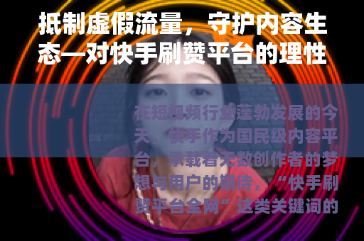 抵制虚假流量，守护内容生态—对快手刷赞平台的理性思考