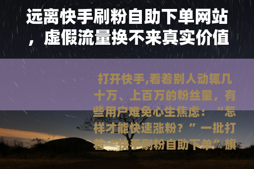 远离快手刷粉自助下单网站，虚假流量换不来真实价值