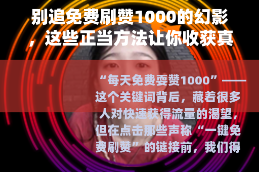 别追免费刷赞1000的幻影，这些正当方法让你收获真实点赞