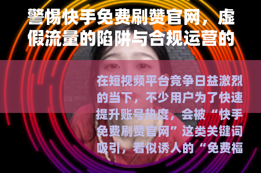 警惕快手免费刷赞官网，虚假流量的陷阱与合规运营的正道