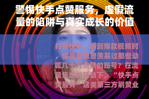 警惕快手点赞服务，虚假流量的陷阱与真实成长的价值