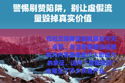 警惕刷赞陷阱，别让虚假流量毁掉真实价值