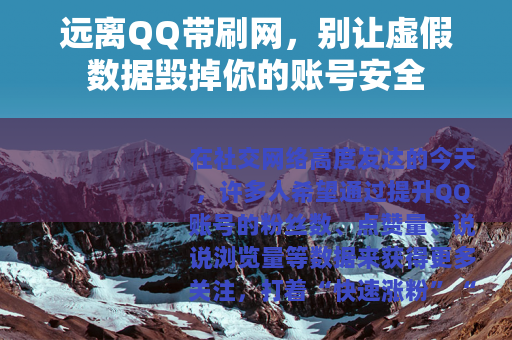 远离QQ带刷网，别让虚假数据毁掉你的账号安全