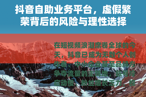 抖音自助业务平台，虚假繁荣背后的风险与理性选择