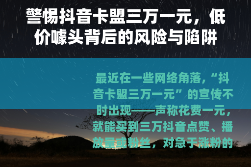 警惕抖音卡盟三万一元，低价噱头背后的风险与陷阱