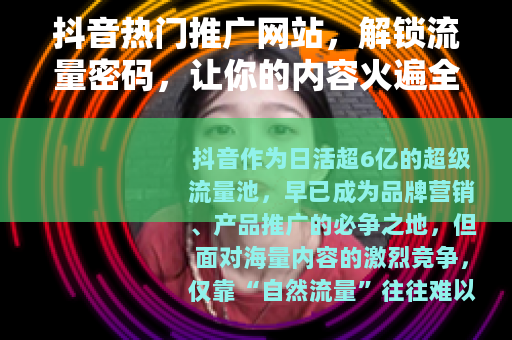 抖音热门推广网站，解锁流量密码，让你的内容火遍全网