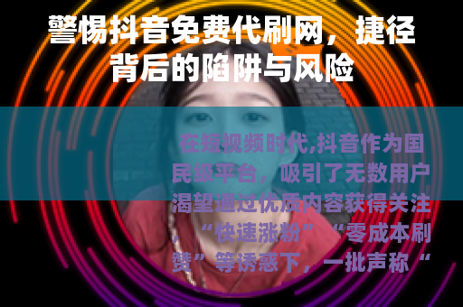 警惕抖音免费代刷网，捷径背后的陷阱与风险