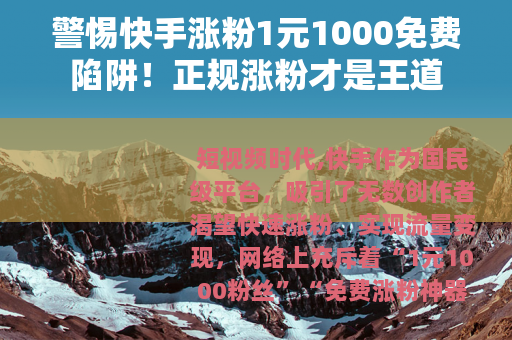 警惕快手涨粉1元1000免费陷阱！正规涨粉才是王道
