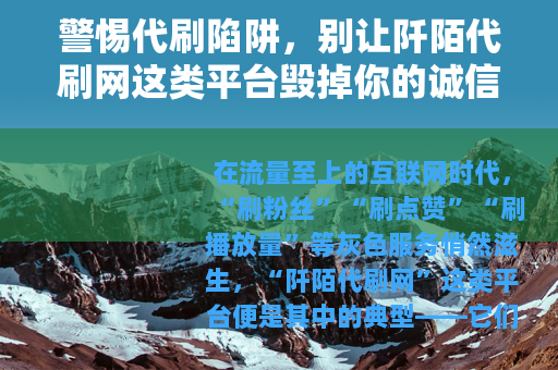 警惕代刷陷阱，别让阡陌代刷网这类平台毁掉你的诚信与权益