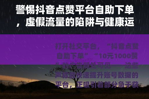 警惕抖音点赞平台自助下单，虚假流量的陷阱与健康运营的正道