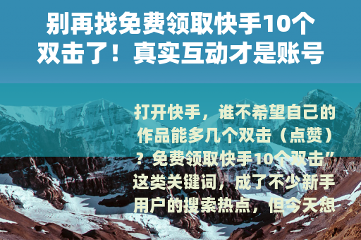 别再找免费领取快手10个双击了！真实互动才是账号成长的关键
