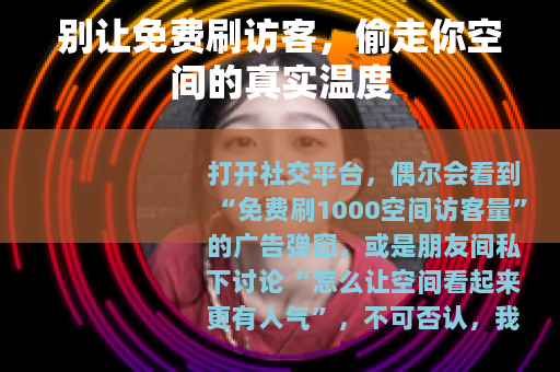 别让免费刷访客，偷走你空间的真实温度