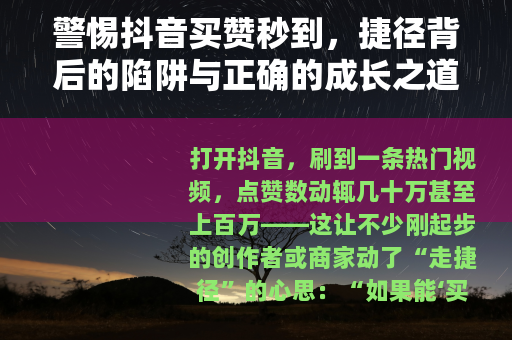 警惕抖音买赞秒到，捷径背后的陷阱与正确的成长之道
