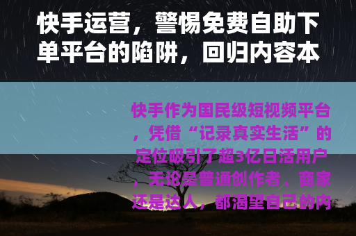 快手运营，警惕免费自助下单平台的陷阱，回归内容本质