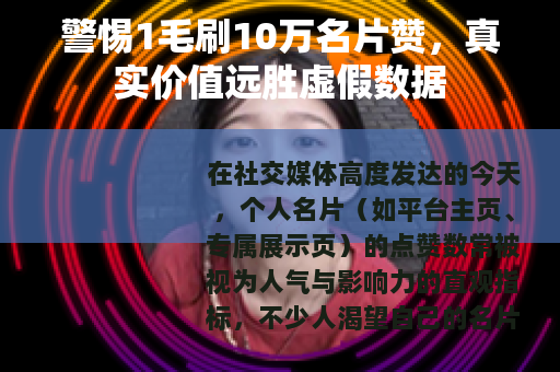 警惕1毛刷10万名片赞，真实价值远胜虚假数据