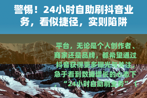 警惕！24小时自助刷抖音业务，看似捷径，实则陷阱