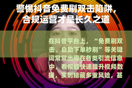 警惕抖音免费刷双击陷阱，合规运营才是长久之道