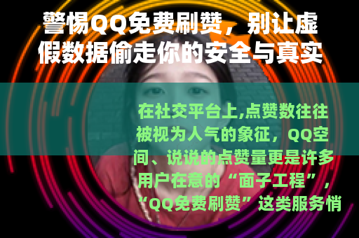 警惕QQ免费刷赞，别让虚假数据偷走你的安全与真实