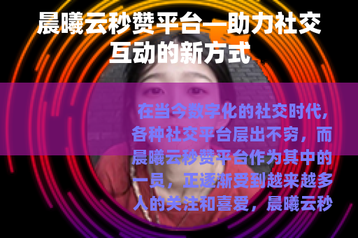 晨曦云秒赞平台—助力社交互动的新方式