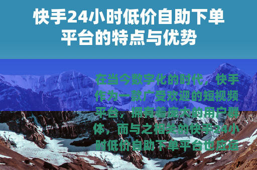 快手24小时低价自助下单平台的特点与优势