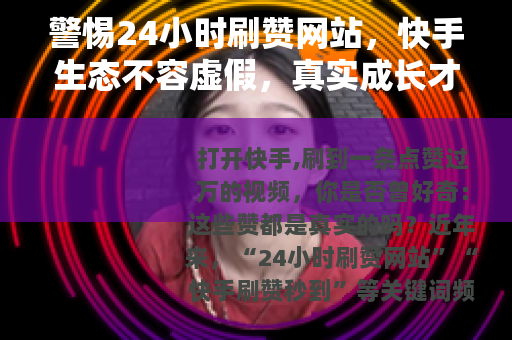 警惕24小时刷赞网站，快手生态不容虚假，真实成长才是王道