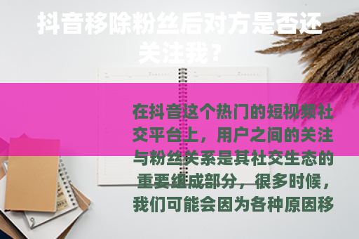 抖音移除粉丝后对方是否还关注我？