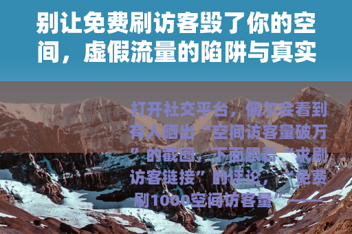 别让免费刷访客毁了你的空间，虚假流量的陷阱与真实价值的回归