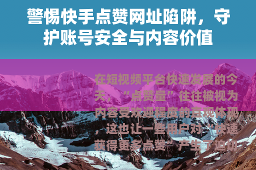警惕快手点赞网址陷阱，守护账号安全与内容价值