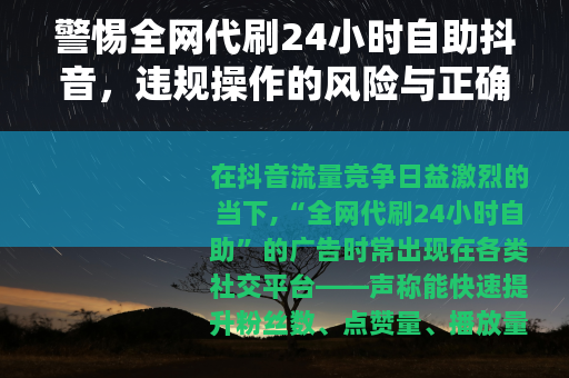 警惕全网代刷24小时自助抖音，违规操作的风险与正确成长路径