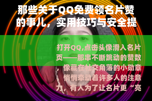 那些关于QQ免费领名片赞的事儿，实用技巧与安全提醒
