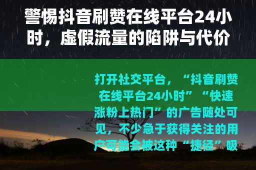 警惕抖音刷赞在线平台24小时，虚假流量的陷阱与代价