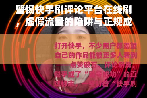 警惕快手刷评论平台在线刷，虚假流量的陷阱与正规成长之路