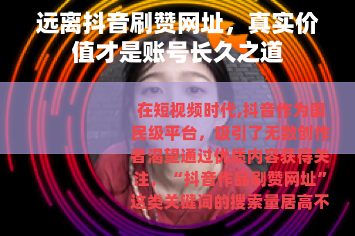 远离抖音刷赞网址，真实价值才是账号长久之道