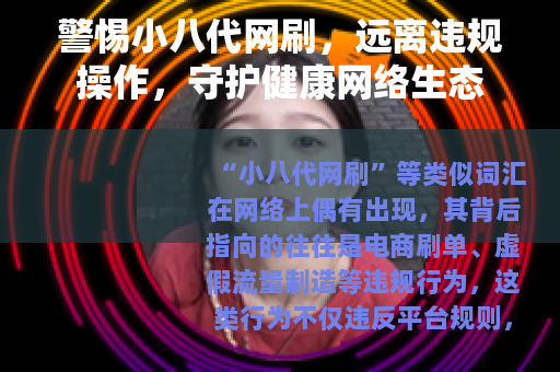警惕小八代网刷，远离违规操作，守护健康网络生态