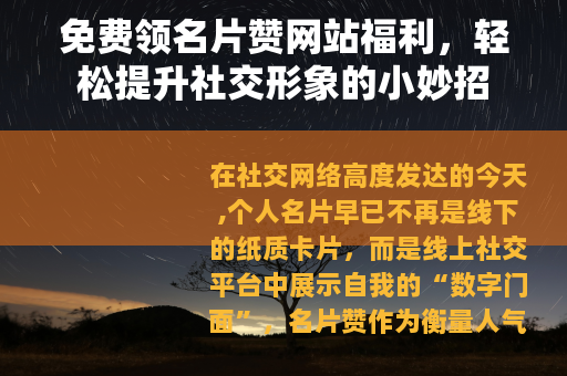 免费领名片赞网站福利，轻松提升社交形象的小妙招