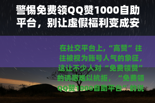 警惕免费领QQ赞1000自助平台，别让虚假福利变成安全陷阱