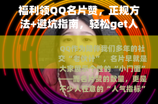 福利领QQ名片赞，正规方法+避坑指南，轻松get人气门面！