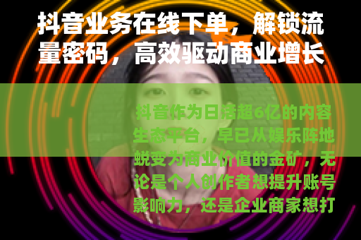 抖音业务在线下单，解锁流量密码，高效驱动商业增长