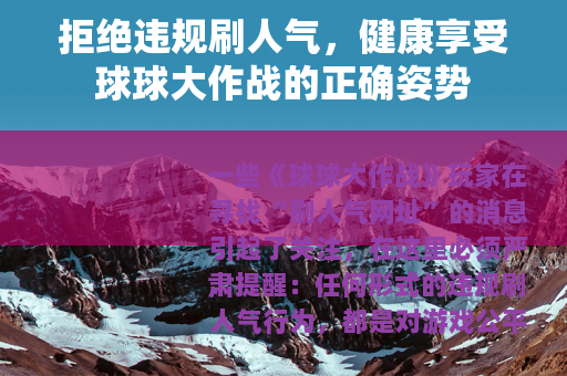 拒绝违规刷人气，健康享受球球大作战的正确姿势