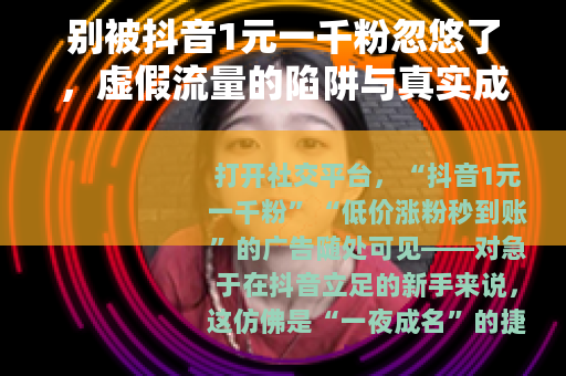 别被抖音1元一千粉忽悠了，虚假流量的陷阱与真实成长的路径
