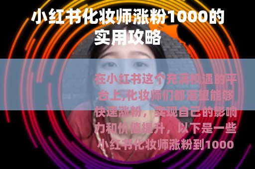 小红书化妆师涨粉1000的实用攻略