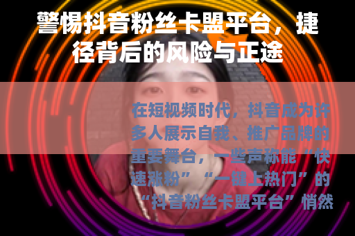 警惕抖音粉丝卡盟平台，捷径背后的风险与正途