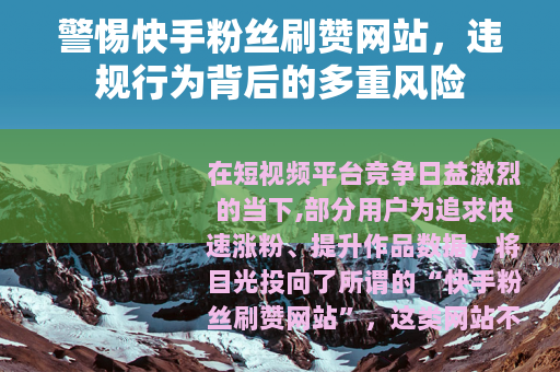 警惕快手粉丝刷赞网站，违规行为背后的多重风险