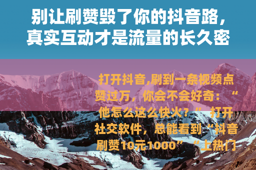 别让刷赞毁了你的抖音路，真实互动才是流量的长久密码