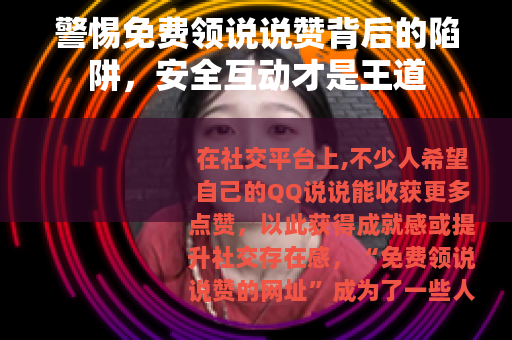 警惕免费领说说赞背后的陷阱，安全互动才是王道