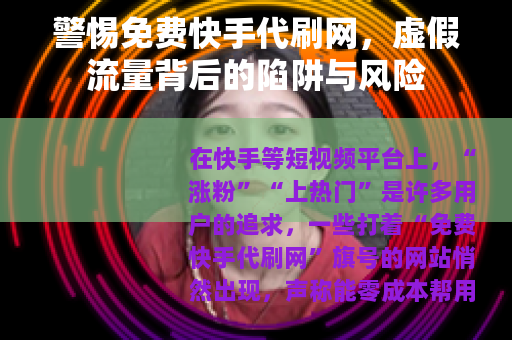 警惕免费快手代刷网，虚假流量背后的陷阱与风险