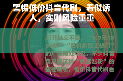 警惕低价抖音代刷，看似诱人，实则风险重重
